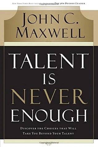 Talent Is Never Enough: Discover the Choices That Will Take You Beyond Your Talent cover