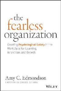 The Fearless Organization: Creating Psychological Safety in the Workplace for Learning, Innovation, and Growth