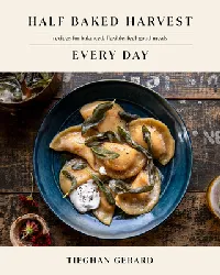Half Baked Harvest Every Day: Recipes for Balanced, Flexible, Feel-Good Meals