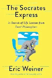 The Socrates Express: In Search of Life Lessons from Dead Philosophers