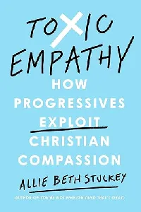Toxic Empathy: How Progressives Exploit Christian Compassion