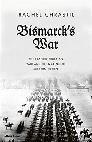 Bismarck's War: The Franco-Prussian War and the Making of Modern Europe