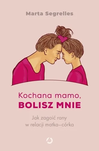 Kochana mamo, bolisz mnie jak zagoić rany w relacji matka-córka