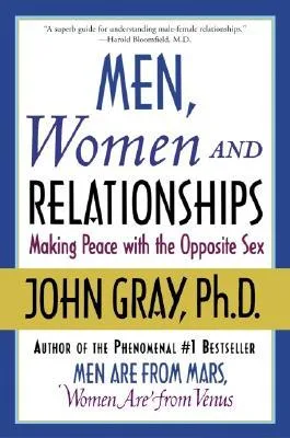 Men, Women and Relationships: Making Peace with the Opposite Sex – Practical Techniques for Resolving Conflict and Finding Happiness