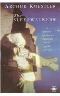 The Sleepwalkers: A History of Man's Changing Vision of the Universe