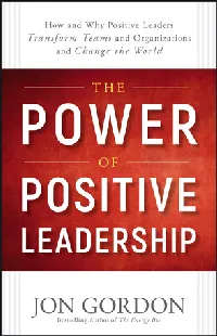 The Power of Positive Leadership: How and Why Positive Leaders Transform Teams and Organizations and Change the World