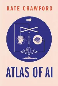 Atlas of AI: Power, Politics, and the Planetary Costs of Artificial Intelligence