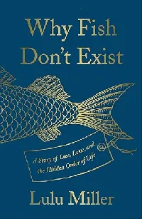 Why Fish Don’t Exist: A Story of Loss, Love, and the Hidden Order of Life