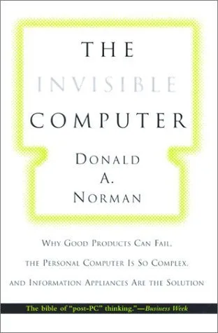 The Invisible Computer: Why Good Products Can Fail, the Personal Computer Is So Complex, and Information Appliances Are the Solution