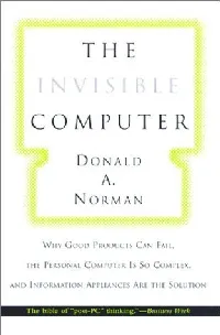 The Invisible Computer: Why Good Products Can Fail, the Personal Computer Is So Complex, and Information Appliances Are the Solution