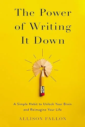 The Power of Writing It Down: A Simple Habit to Unlock Your Brain and Reimagine Your Life