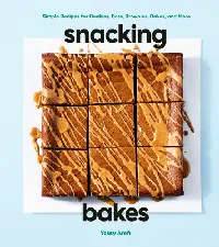 Snacking Bakes: Simple Recipes for Cookies, Bars, Brownies, Cakes, and More