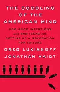 The Coddling of the American Mind: How Good Intentions and Bad Ideas Are Setting up a Generation for Failure