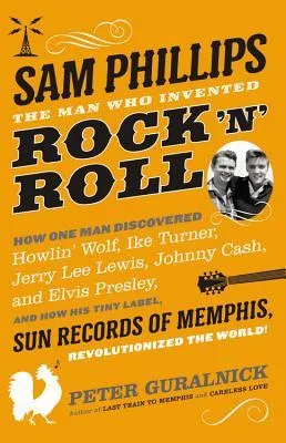 Sam Phillips: The Man Who Invented Rock 'n' Roll