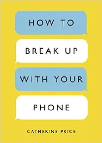 How to Break Up with Your Phone: The 30-Day Plan to Take Back Your Life