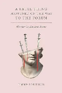 A Fatal Thing Happened on the Way to the Forum: Murder in Ancient Rome
