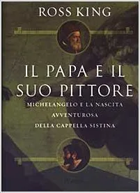Il papa e il suo pittore. Michelangelo e la nascita avventurosa della Cappella Sistina