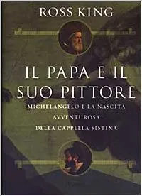 Il papa e il suo pittore. Michelangelo e la nascita avventurosa della Cappella Sistina