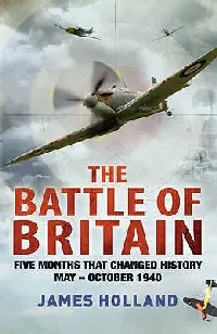 The Battle of Britain: Five Months That Changed History, May-October 1940