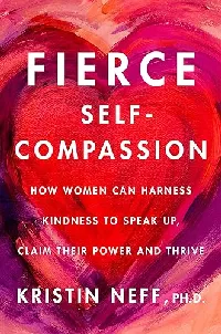Fierce Self-Compassion: How to Harness Kindness to Speak Up, Claim Your Power, and Thrive