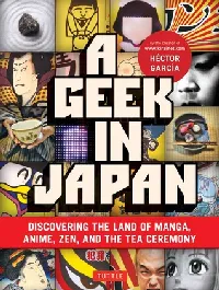 A Geek in Japan: Discovering the Land of Manga, Anime, Zen, and the Tea Ceremony
