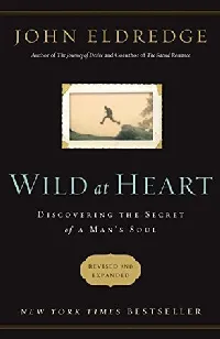 Wild at Heart: Discovering the Secret of a Man's Soul