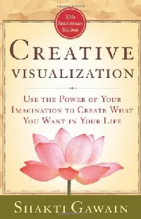 Creative Visualization: Use the Power of Your Imagination to Create What You Want in Your Life