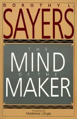 The Mind of the Maker: Dorothy L. Sayers' Witty Classic on the Trinity, Christianity, and Human Creativity