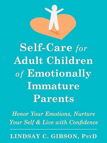 Self-Care for Adult Children of Emotionally Immature Parents: Honor Your Emotions, Nurture Your Self & Live with Confidence