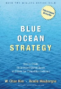 Blue Ocean Strategy: How to Create Uncontested Market Space and Make the Competition Irrelevant