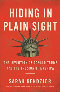 Hiding in Plain Sight: The Invention of Donald Trump and the Erosion of America