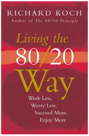 Living The 80/20 Way: Work Less, Worry Less, Succeed More, Enjoy More