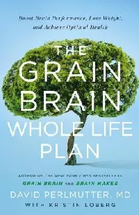 The Grain Brain Whole Life Plan: Boost Brain Performance, Lose Weight, and Achieve Optimal Health