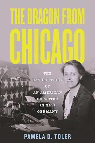 The Dragon from Chicago: The Untold Story of an American Reporter in Nazi Germany
