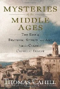 Mysteries of the Middle Ages: The Rise of Feminism, Science and Art from the Cults of Catholic Europe