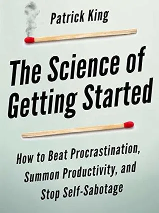 The Science of Getting Started: How to Beat Procrastination, Summon Productivity, and Stop Self-Sabotage