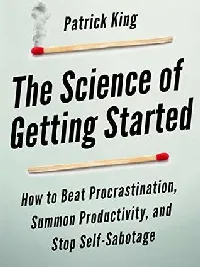 The Science of Getting Started: How to Beat Procrastination, Summon Productivity, and Stop Self-Sabotage