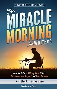 The Miracle Morning for Writers: How to Build a Writing Ritual That Increases Your Impact and Your Income, Before 8AM