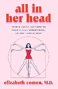All in Her Head: The Truth and Lies Early Medicine Taught Us About Women’s Bodies and Why It Matters Today