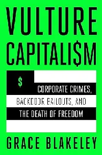 Vulture Capitalism: Corporate Crimes, Backdoor Bailouts, and the Death of Freedom
