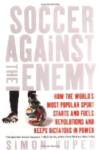 Soccer Against the Enemy: How the World's Most Popular Sport Starts and Fuels Revolutions and Keeps Dictators in Power