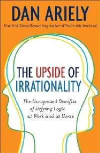 The Upside of Irrationality: The Unexpected Benefits of Defying Logic at Work and at Home