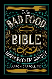 The Bad Food Bible: How and Why to Eat Sinfully