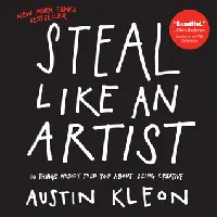 Steal Like an Artist: 10 Things Nobody Told You About Being Creative
