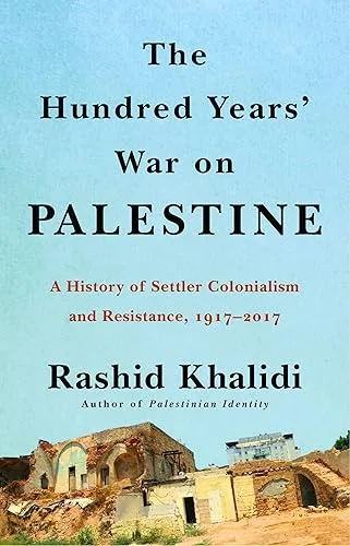 The Hundred Years’ War on Palestine: A History of Settler-Colonial Conquest and Resistance, 1917–2017