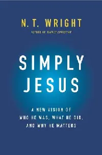 Simply Jesus: A New Vision of Who He Was, What He Did, and Why He Matters – An Exploration of the Disturbing, Urgent, and Breathtaking Message of Christ