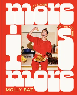More Is More: Get Loose in the Kitchen—A Cookbook