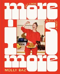 More Is More: Get Loose in the Kitchen—A Cookbook