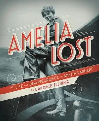 Amelia Lost: The Life and Disappearance of Amelia Earhart