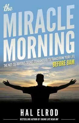 The Miracle Morning: The Not-So-Obvious Secret Guaranteed to Transform Your Life: Before 8AM